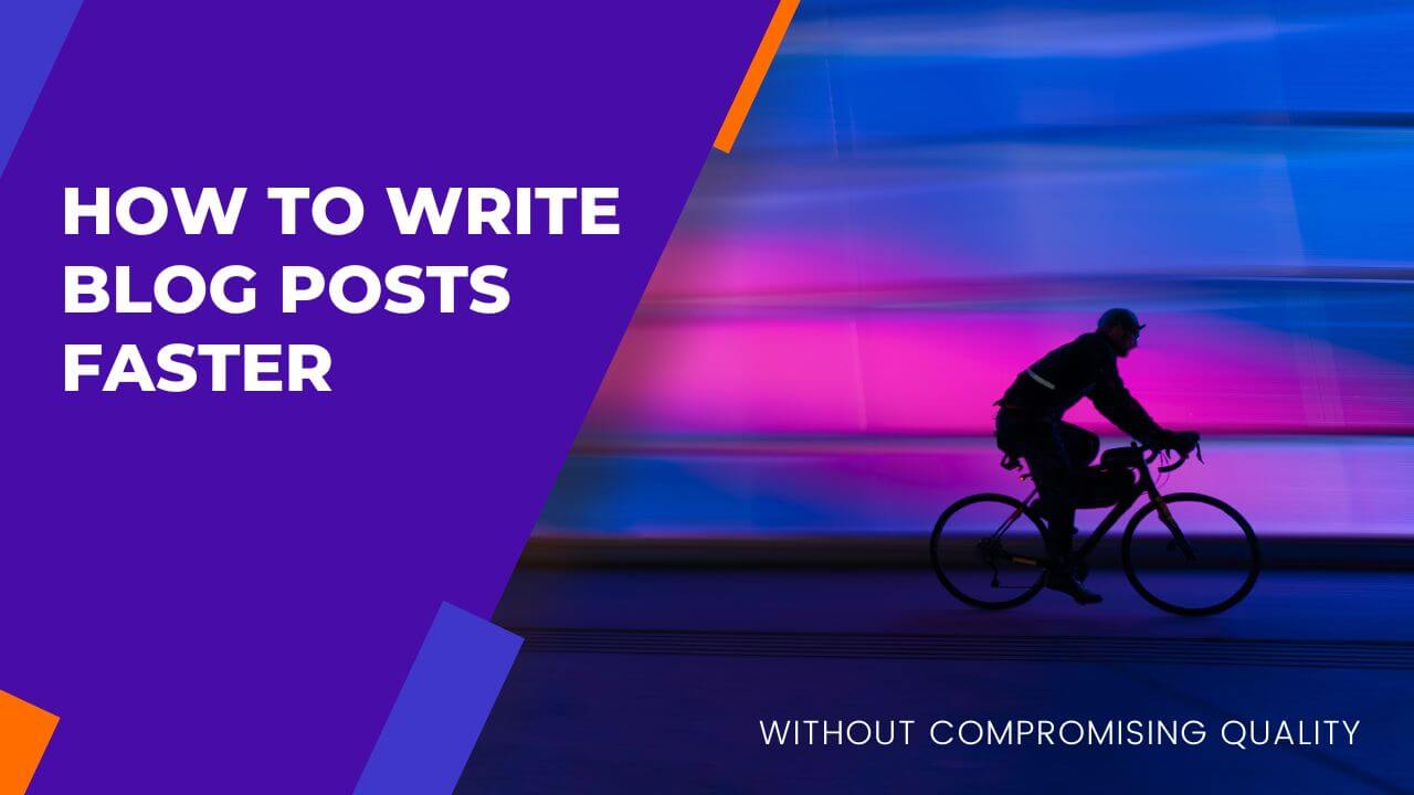 How to Write Blog Posts Faster Without Compromising Quality